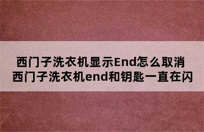 西门子洗衣机显示End怎么取消 西门子洗衣机end和钥匙一直在闪